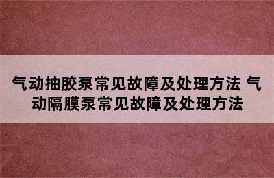 气动抽胶泵常见故障及处理方法 气动隔膜泵常见故障及处理方法